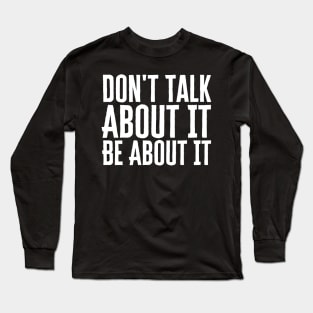Don't Talk About It Be About It Long Sleeve T-Shirt